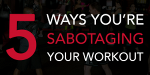 5 Ways You're Sabotaging Your Workout 5 Ways You're Sabotaging Your Workout